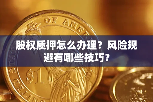 济南股权质押怎么办理？风险规避有哪些技巧？