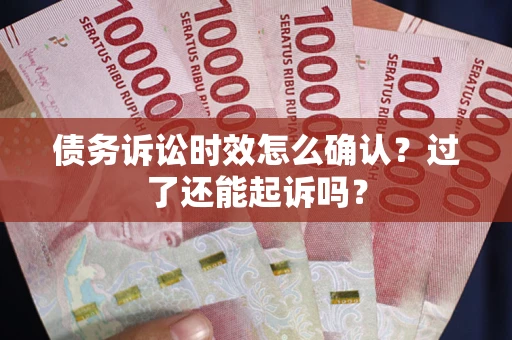 济南债务诉讼时效怎么确认？过了还能起诉吗？