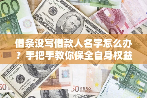 济南借条没写借款人名字怎么办？手把手教你保全自身权益