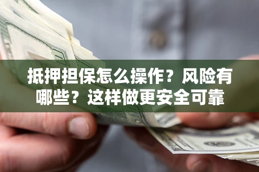 济南抵押担保怎么操作？风险有哪些？这样做更安全可靠