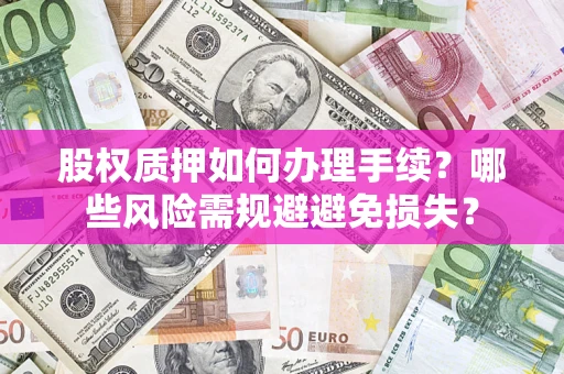 济南股权质押如何办理手续？哪些风险需规避避免损失？