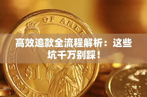 济南高效追款全流程解析：这些坑千万别踩！
