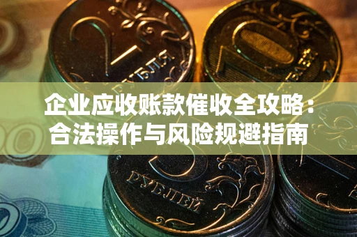 济南企业应收账款催收全攻略：合法操作与风险规避指南
