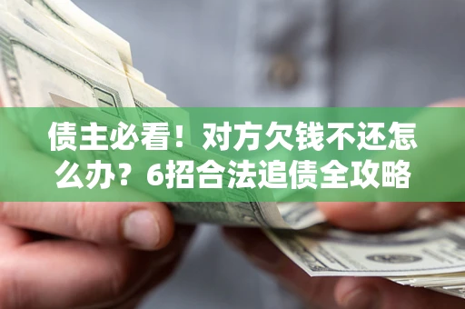 济南债主必看！对方欠钱不还怎么办？6招合法追债全攻略