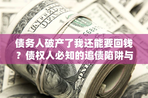 济南债务人破产了我还能要回钱？债权人必知的追债陷阱与破局之道