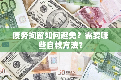 济南债务拘留如何避免？需要哪些自救方法？