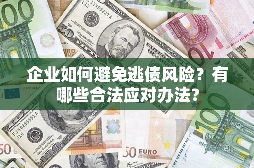 济南企业如何避免逃债风险？有哪些合法应对办法？