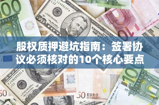 济南股权质押避坑指南：签署协议必须核对的10个核心要点