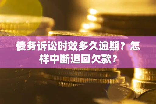 济南债务诉讼时效多久逾期？怎样中断追回欠款？