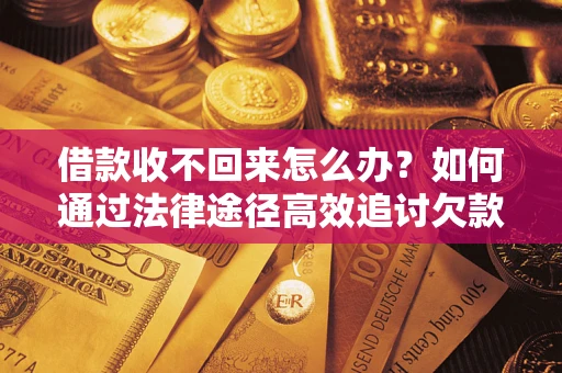 济南借款收不回来怎么办？如何通过法律途径高效追讨欠款？