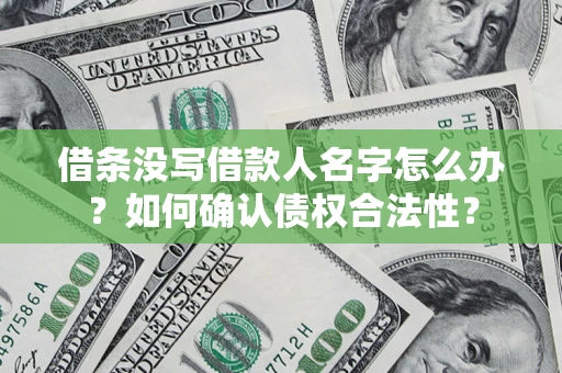 济南借条没写借款人名字怎么办？如何确认债权合法性？