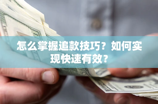 济南怎么掌握追款技巧？如何实现快速有效？