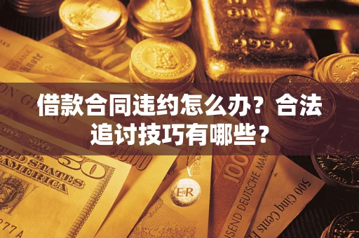 济南借款合同违约怎么办？合法追讨技巧有哪些？