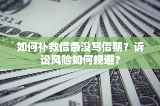 济南如何补救借条没写借期？诉讼风险如何规避？