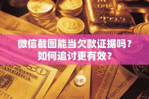 济南微信截图能当欠款证据吗？如何追讨更有效？