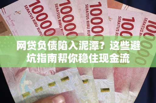 济南网贷负债陷入泥潭？这些避坑指南帮你稳住现金流
