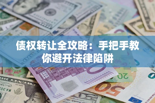 济南债权转让全攻略：手把手教你避开法律陷阱