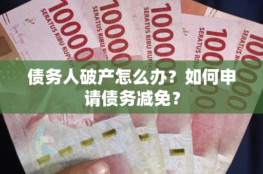 济南债务人破产怎么办？如何申请债务减免？