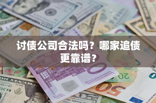 济南讨债公司合法吗？哪家追债更靠谱？