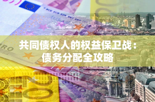 济南共同债权人的权益保卫战：债务分配全攻略