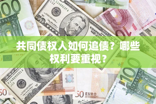 济南共同债权人如何追债？哪些权利要重视？