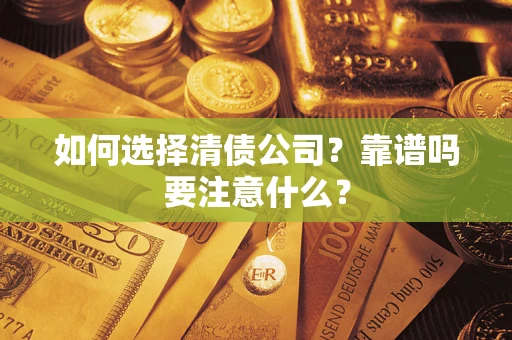 济南如何选择清债公司？靠谱吗要注意什么？