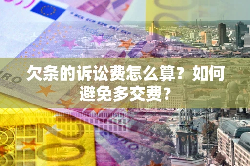 济南欠条的诉讼费怎么算？如何避免多交费？