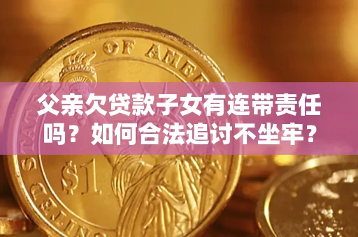 济南父亲欠贷款子女有连带责任吗？如何合法追讨不坐牢？