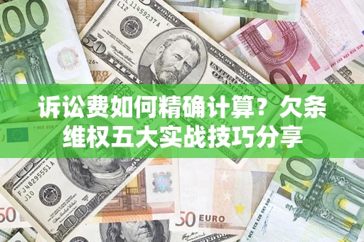 济南诉讼费如何精确计算？欠条维权五大实战技巧分享