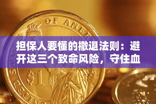 济南担保人要懂的撤退法则：避开这三个致命风险，守住血汗钱