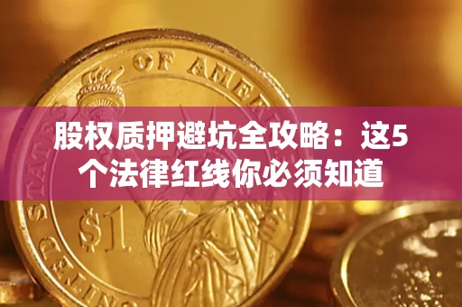 济南股权质押避坑全攻略：这5个法律红线你必须知道