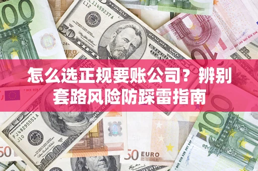 济南怎么选正规要账公司？辨别套路风险防踩雷指南