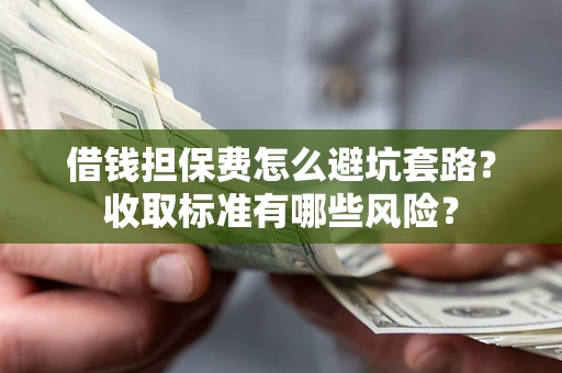 济南借钱担保费怎么避坑套路？收取标准有哪些风险？