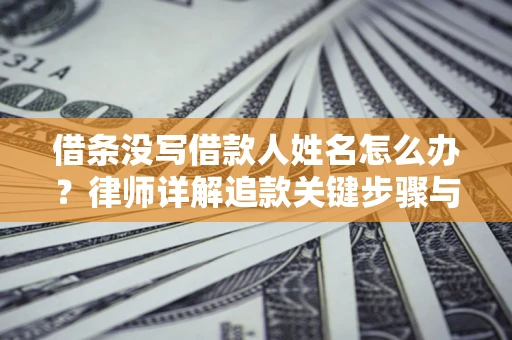济南借条没写借款人姓名怎么办？律师详解追款关键步骤与证据链构建
