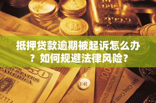 济南抵押贷款逾期被起诉怎么办？如何规避法律风险？