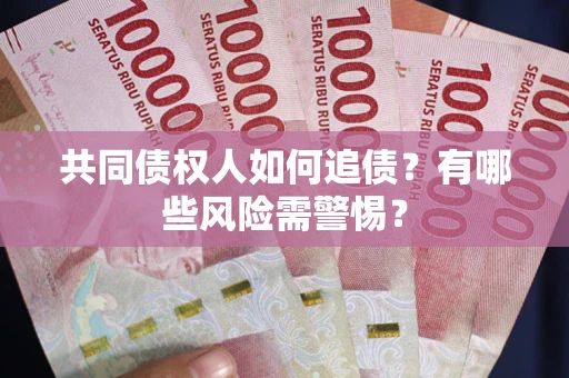 济南共同债权人如何追债？有哪些风险需警惕？