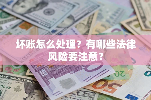济南坏账怎么处理？有哪些法律风险要注意？