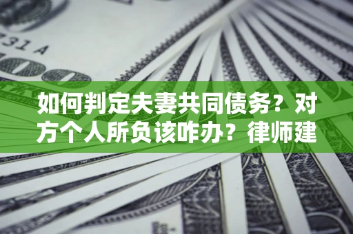 济南如何判定夫妻共同债务？对方个人所负该咋办？律师建议