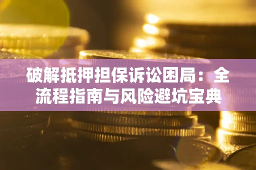济南破解抵押担保诉讼困局:全流程指南与风险避坑宝典 济南破解抵押担保诉讼困局:全流程指南与风险避坑宝典