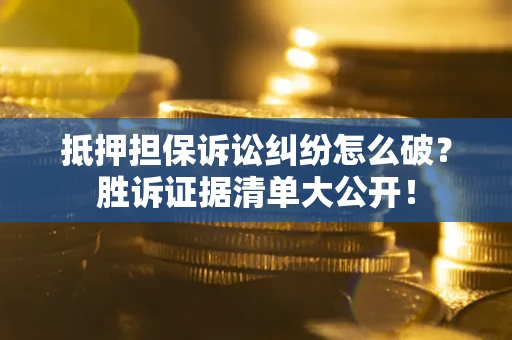 济南抵押担保诉讼纠纷怎么破？胜诉证据清单大公开！