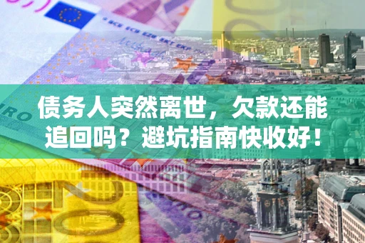 济南债务人突然离世，欠款还能追回吗？避坑指南快收好！
