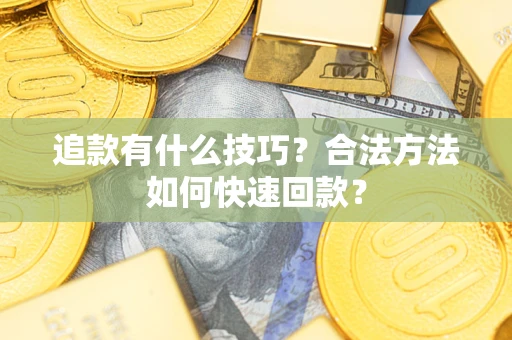 济南追款有什么技巧？合法方法如何快速回款？