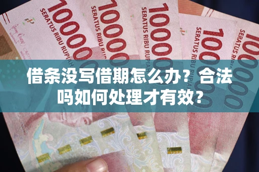 济南借条没写借期怎么办？合法吗如何处理才有效？