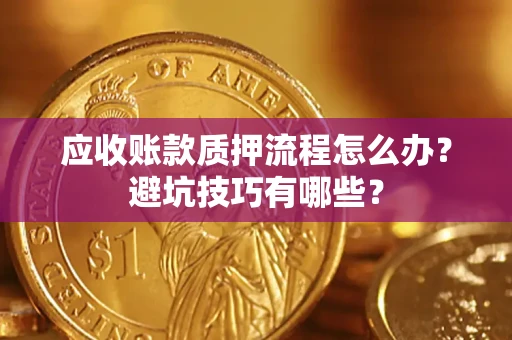 济南应收账款质押流程怎么办？避坑技巧有哪些？