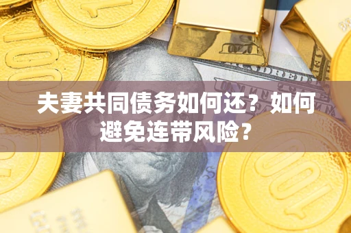 济南夫妻共同债务如何还？如何避免连带风险？
