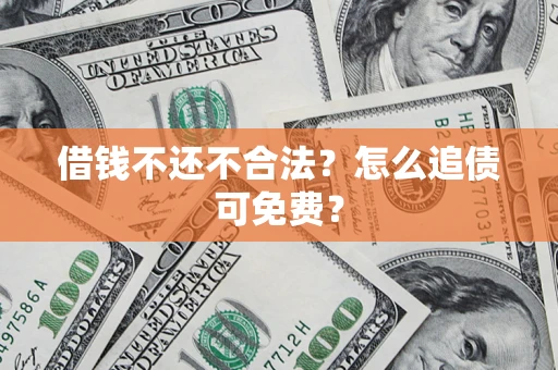 济南借钱不还不合法？怎么追债可免费？