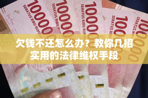 济南欠钱不还怎么办？教你几招实用的法律维权手段