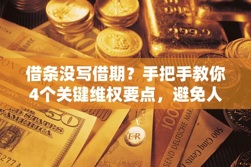 济南借条没写借期？手把手教你4个关键维权要点，避免人财两空