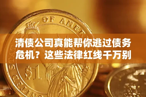 济南清债公司真能帮你逃过债务危机？这些法律红线千万别踩