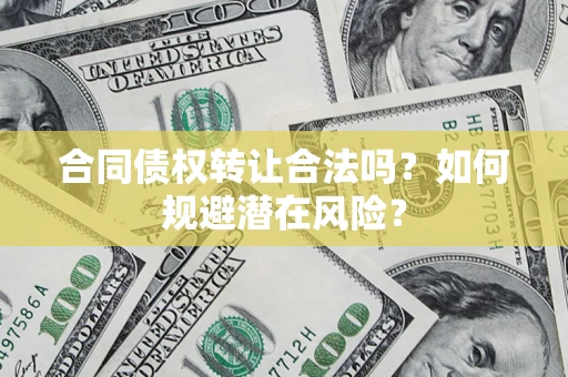 济南合同债权转让合法吗？如何规避潜在风险？